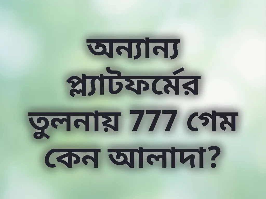 অন্যান্য প্ল্যাটফর্মের তুলনায় 777 গেম কেন আলাদা?