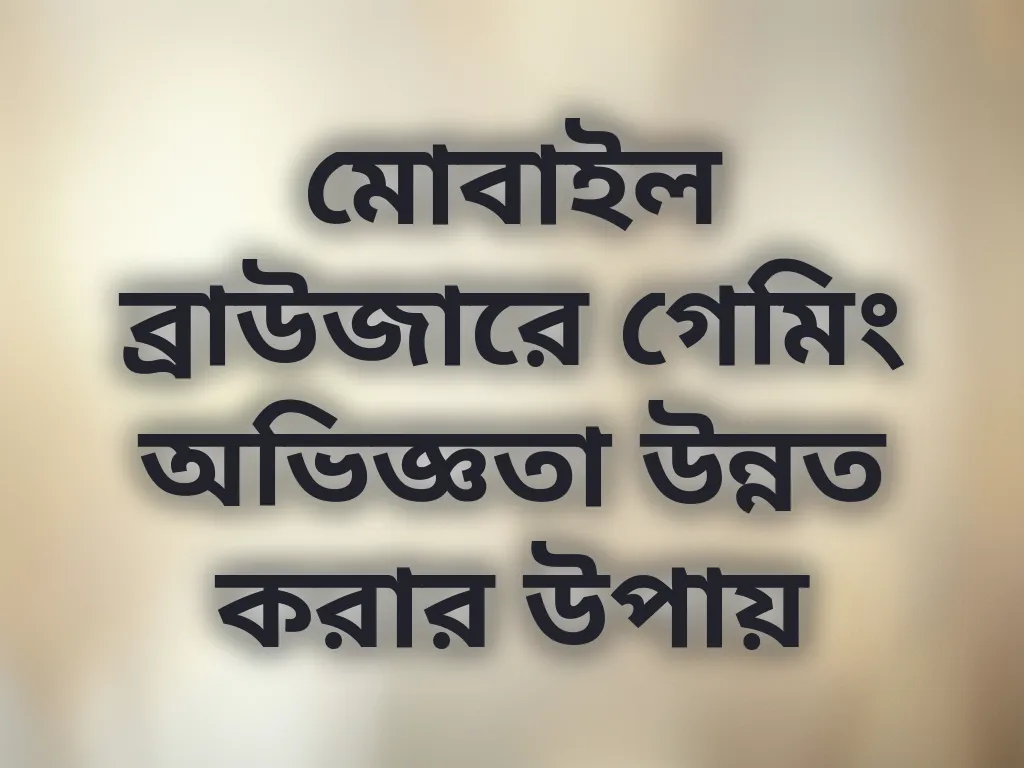 মোবাইল ব্রাউজারে গেমিং অভিজ্ঞতা উন্নত করার উপায়